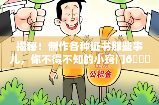 晋江揭秘！制作各种证书那些事儿，你不得不知的小窍门😎